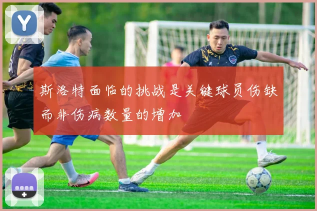 斯洛特面临的挑战是关键球员伤缺而非伤病数量的增加