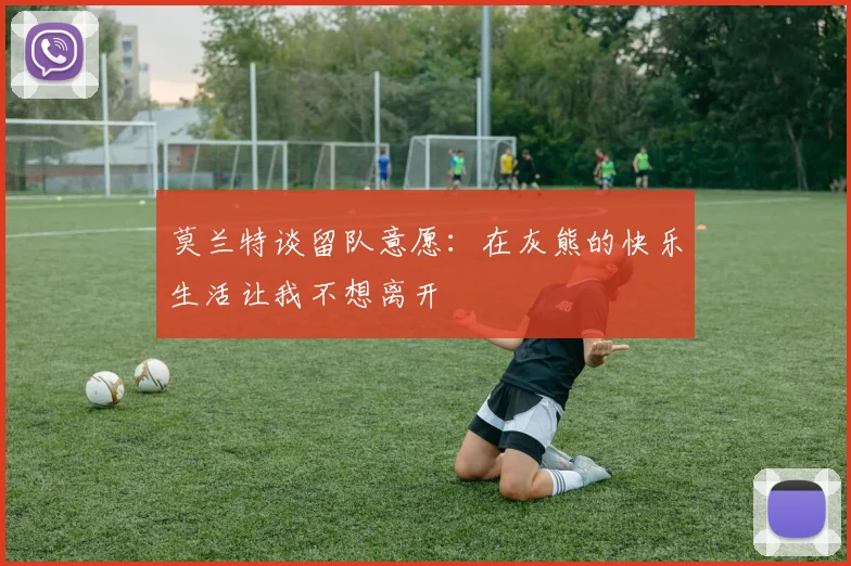 莫兰特谈留队意愿：在灰熊的快乐生活让我不想离开