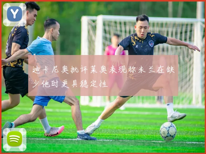 迪卡尼奥批评莱奥表现称米兰在缺少他时更具稳定性