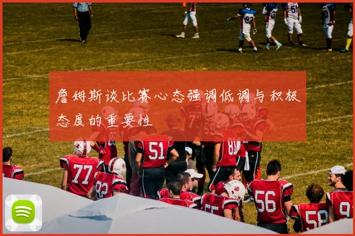 詹姆斯谈比赛心态强调低调与积极态度的重要性