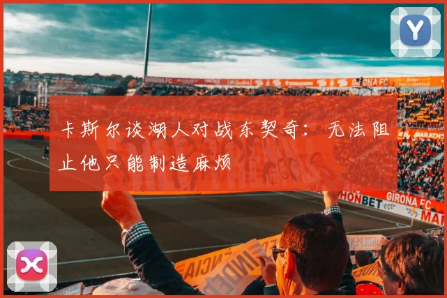 卡斯尔谈湖人对战东契奇：无法阻止他只能制造麻烦