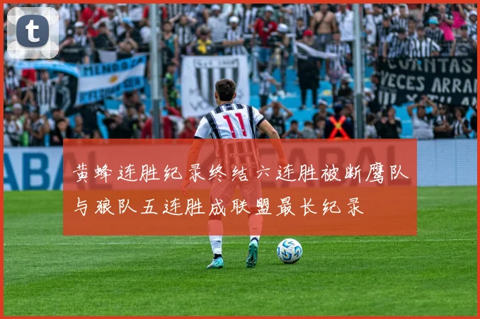 黄蜂连胜纪录终结六连胜被断鹰队与狼队五连胜成联盟最长纪录