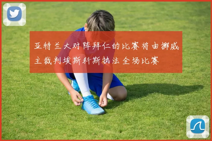 亚特兰大对阵拜仁的比赛将由挪威主裁判埃斯科斯执法全场比赛