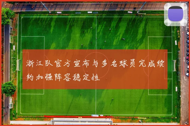 浙江队官方宣布与多名球员完成续约加强阵容稳定性