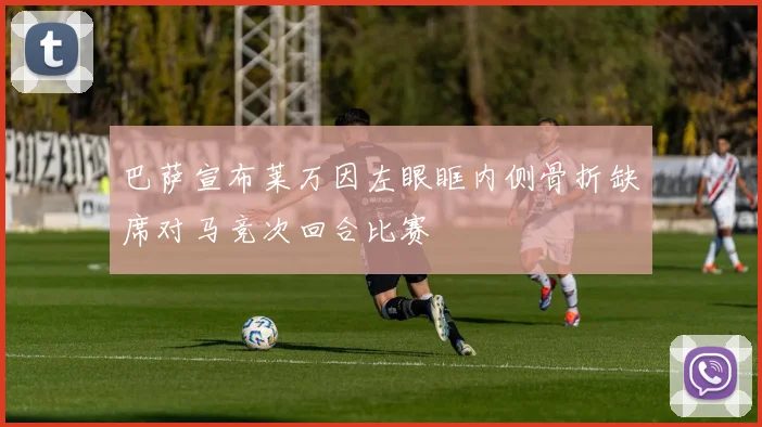 巴萨宣布莱万因左眼眶内侧骨折缺席对马竞次回合比赛