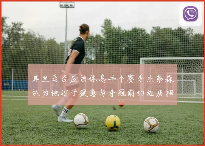 库里是否应该休息半个赛季杰弗森认为他过于疲惫与夺冠前的经历相似