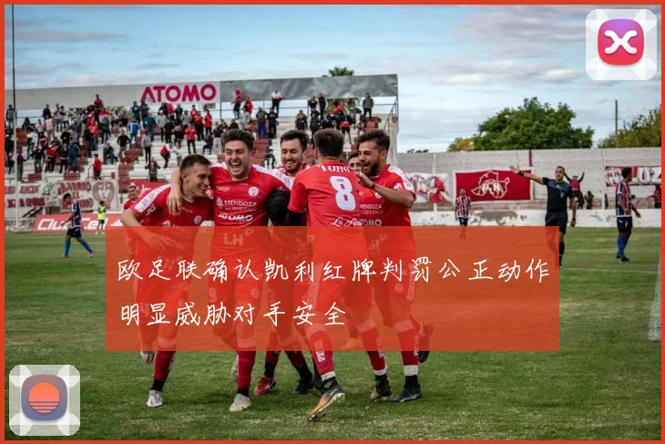 欧足联确认凯利红牌判罚公正动作明显威胁对手安全