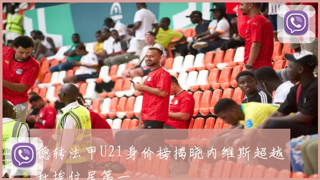 德转法甲U21身价榜揭晓内维斯超越杜埃位居第一