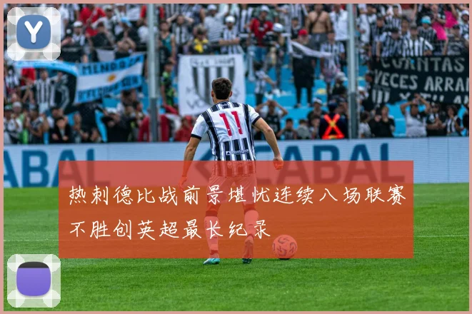 热刺德比战前景堪忧连续八场联赛不胜创英超最长纪录