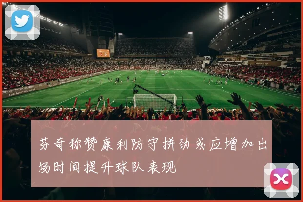 芬奇称赞康利防守拼劲或应增加出场时间提升球队表现