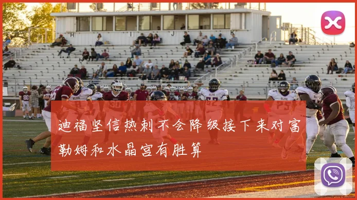 迪福坚信热刺不会降级接下来对富勒姆和水晶宫有胜算