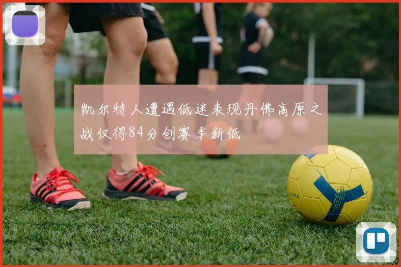 凯尔特人遭遇低迷表现丹佛高原之战仅得84分创赛季新低